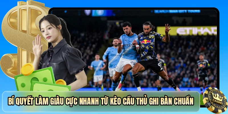Bí quyết làm giàu cực nhanh từ kèo cầu thủ ghi bàn chuẩn