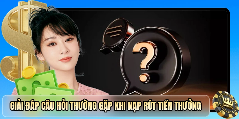 Giải đáp câu hỏi thường gặp khi nạp rút tiền thưởng