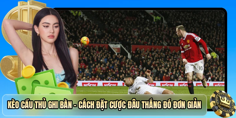 Kèo Cầu Thủ Ghi Bàn - Hướng Dẫn Cược Đâu Thắng Đó Đơn Giản